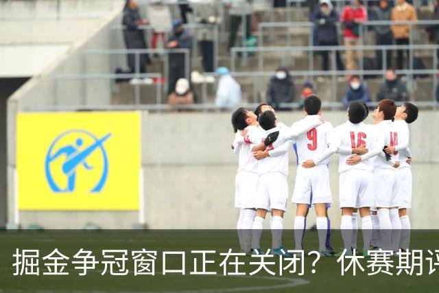 掘金争冠窗口正在关闭？休赛期评级D+，训练营最大疑问待解